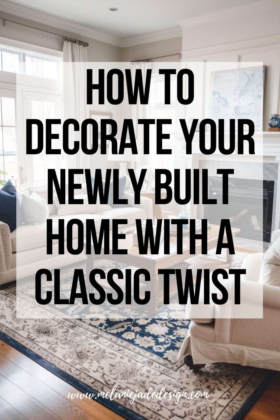 Timeless Elegance - How to Decorate Your Newly Built Home with a Classic Twist Pinterest pin